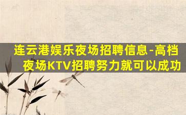 连云港娱乐夜场招聘信息-高档夜场KTV招聘努力就可以成功